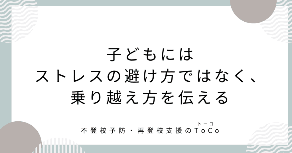 子どもにはストレスの避け方ではなく、乗り越え方を伝える