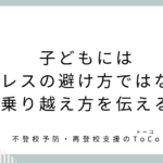 子どもにはストレスの避け方ではなく、乗り越え方を伝える