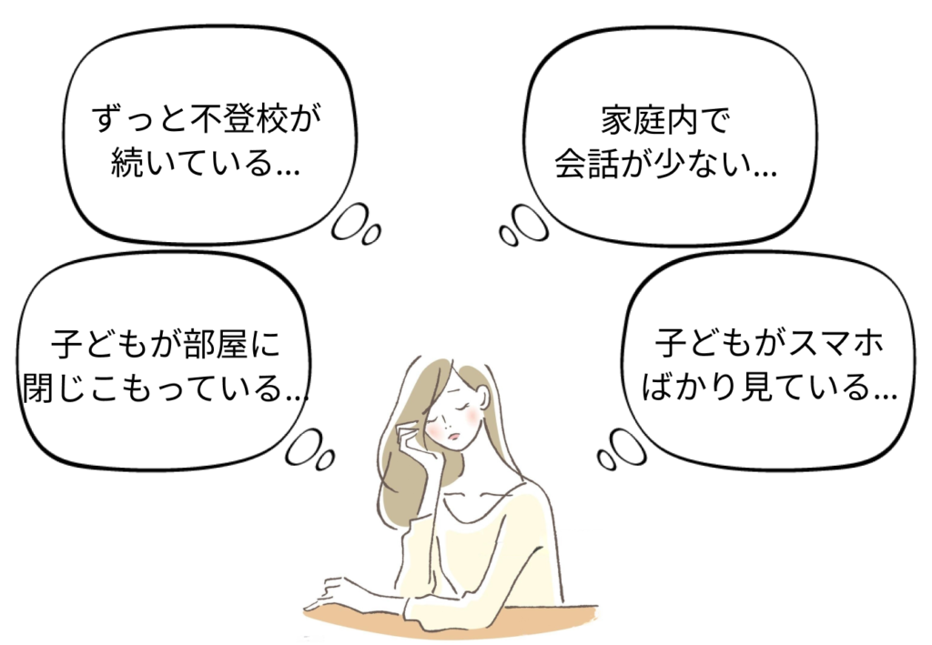 1.ずっと不登校が続いている。2.子どもが部屋に閉じこもっている。3.家庭内で会話が少ない。4.子どもがスマホばかり見ている。