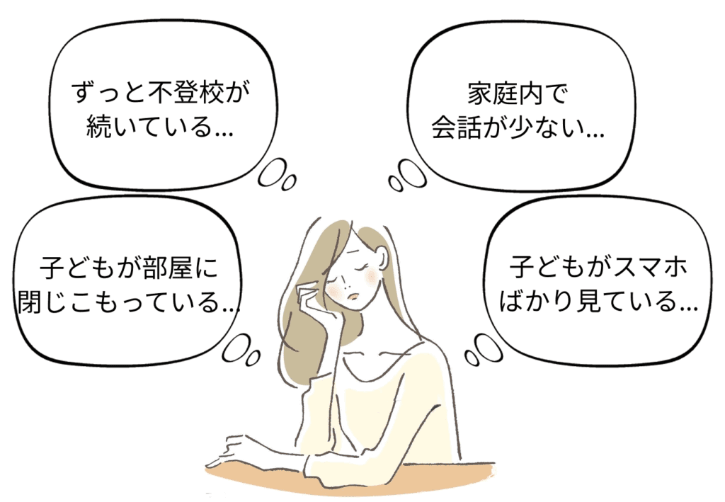 1.ずっと不登校が続いている。2.子どもが部屋に閉じこもっている。3.家庭内で会話が少ない。4.子どもがスマホばかり見ている。