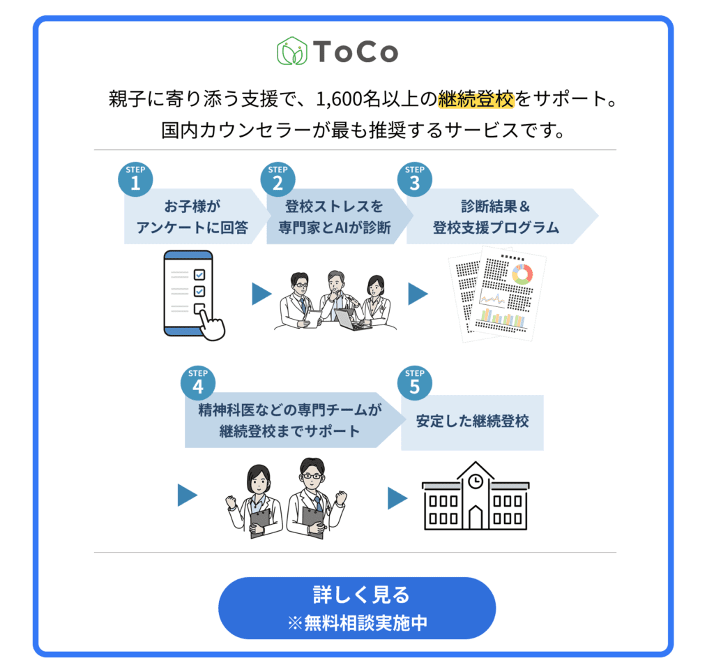 親子に寄り添う支援で、1,600名以上の再登校をサポート。国内カウンセラーが最も推奨する不登校支援サービスはToCo(トーコ)です。