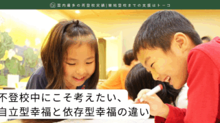 不登校中にこそ考えたい、自立型幸福と依存型幸福の違い